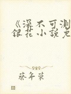 《深不可测》金银花小说免费阅读