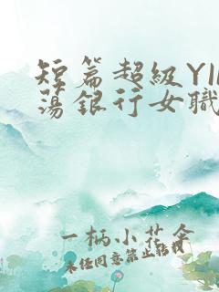 短篇超级YIN荡银行女职员
