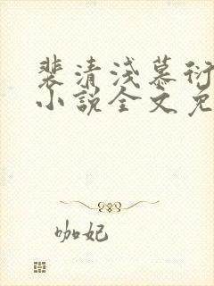 裴清浅慕衍之的小说全文免费阅读