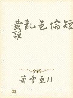 黄乱色伦短篇小说