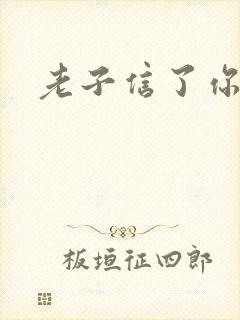 老子信了你的邪