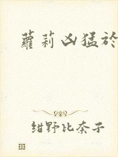 萝莉凶猛于烟罗