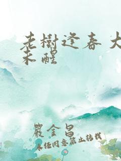 老树逢春 大梦未醒