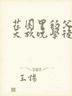 花园里的父爱有天放晚学后