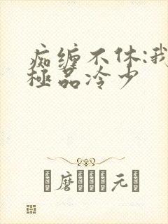 痴缠不休:我的极品冷少