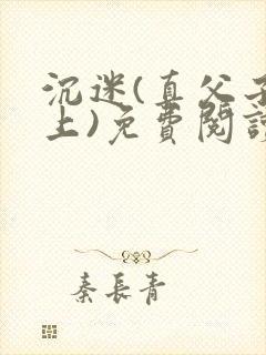 沉迷(真父子年上)免费阅读