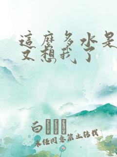 这么多水是不是又想我了