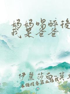 妈妈喝醉后认为我是爸爸