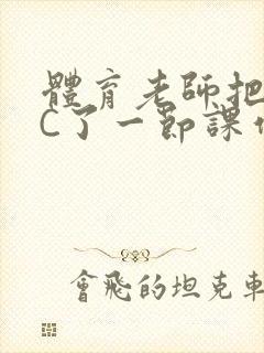 体育老师把渺渺C了一节课作文