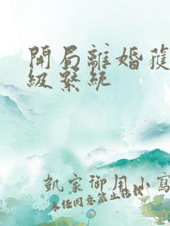 开局离婚获得神级系统