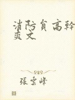 消防员高干h荤爽文