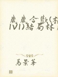 岁岁合欢(校园1V1)结局林岁