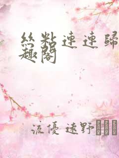 丝粘连连归寻笔趣阁