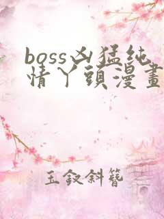 boss凶猛纯情丫头漫画免费