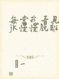 每当我看见她的jk慢慢脱离