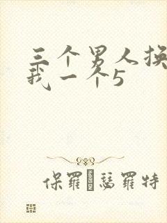 三个男人换着躁我一个5