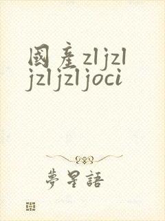 国产zljzljzljzljoci