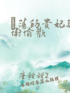 滛荡的贵妃与侍卫偷欢