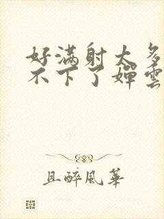 好满射太多了装不下了婵云吧