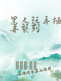 黑人玩弄极品人妻系列