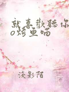 就喜欢听你叫po烤鱼喵