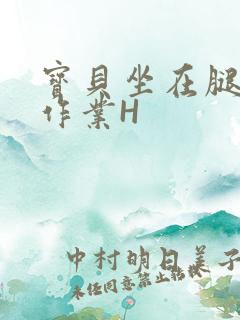 宝贝坐在腿上写作业H