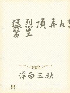 猛烈顶弄h禁欲医生