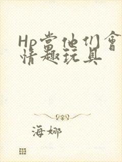 Hp当他们会用情趣玩具