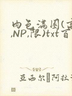 肉色满园(高H,NP,限)txt百度云