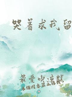 哭着求我留下来