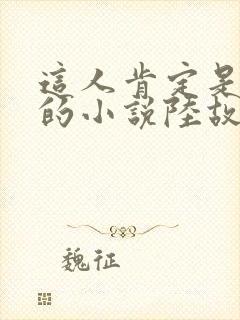 这人肯定是故意的小说陆故之