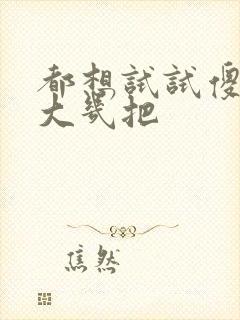 都想试试傻子的大几把