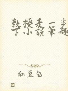 教授走一步撞一下小说笔趣阁