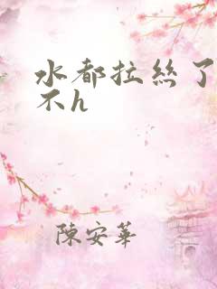 水都拉丝了还说不h