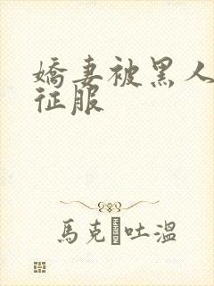 娇妻被黑人下药征服