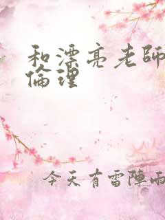 和漂亮老师做爰伦理