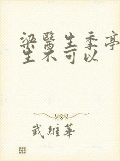 梁医生季亭亭医生不可以