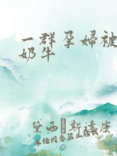 一群孕妇被当成奶牛