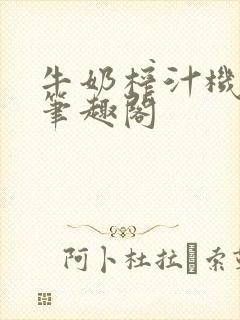 牛奶榨汁机po笔趣阁