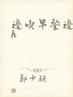 边吃早餐边肉她h