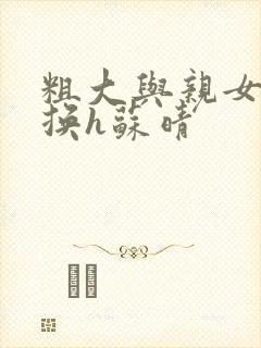 粗大与亲女伦交换h苏晴