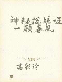 神秘总统吸够没 一顾春风