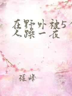 在野外被5个男人躁一夜