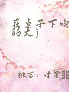 在桌子下吃总裁的大j