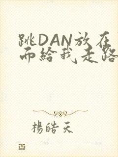 跳DAN放在里面给我走路
