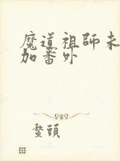 魔道祖师未删减加番外