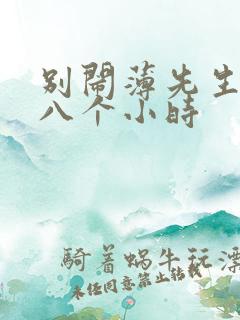 别闹薄先生做了八个小时