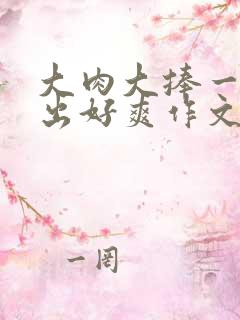 大肉大捧一进一出好爽作文