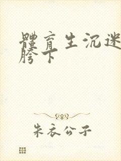 体育生沉迷军警胯下