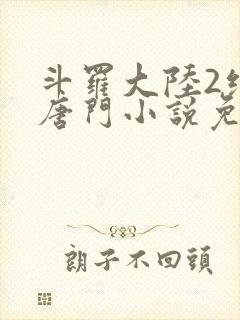 斗罗大陆2绝世唐门小说免费